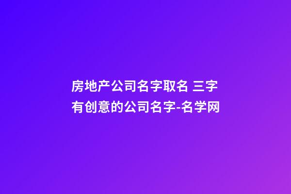 房地产公司名字取名 三字有创意的公司名字-名学网-第1张-公司起名-玄机派